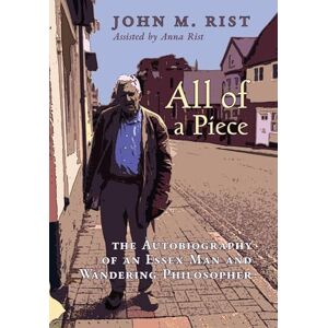 Rist, John M All of a Piece: The Autobiography of an Essex Man and Wandering Philosopher Rist, John M All of a Piece: The Autobiography of an Essex Man and Wandering Philosopher