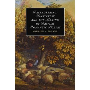McLane, Maureen N. Balladeering, Minstrelsy, and the Making of British Romantic Poetry: 76 (Cambridge Studies in Romanticism, Series Number 76) McLane, Maureen N. Balladeering, Minstrelsy, and the Making of British Romantic Poetry: 76 (Cambridge Studies in Romanticism, Series Number 76)