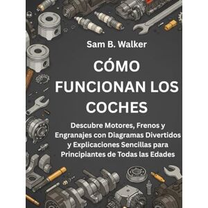 B. Walker, Sam CÓMO FUNCIONAN LOS COCHES:: Descubre Motores, Frenos y Engranajes con Diagramas Divertidos y Explicaciones Sencillas para Principiantes de Todas las Edades B. Walker, Sam CÓMO FUNCIONAN LOS COCHES:: Descubre Motores, Frenos y Engranajes con Diagramas Divertidos y Explicaciones Sencillas para Principiantes de Todas las Edades