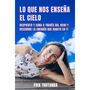 Trotonda, Foix Lo que nos enseña el cielo: Despierta y sana a través del Reiki y descubre la energía que habita en ti Trotonda, Foix Lo que nos enseña el cielo: Despierta y sana a través del Reiki y descubre la energía que habita en ti