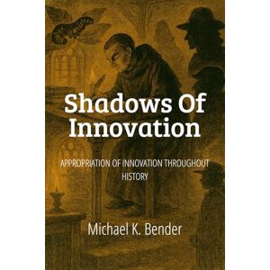 Bender, Michael K Shadows of Innovation: Appropriation of Innovation Throughout History Bender, Michael K Shadows of Innovation: Appropriation of Innovation Throughout History