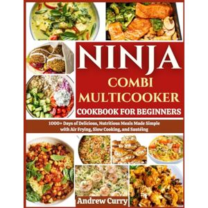 CURRY, ANDREW NINJA COMBI MULTICOOKER COOKBOOK FOR BEGINNERS: 1000+ Days of Delicious, Nutritious Meals Made Simple with Air Frying, Slow Cooking, and Sautéing CURRY, ANDREW NINJA COMBI MULTICOOKER COOKBOOK FOR BEGINNERS: 1000+ Days of Delicious, Nutritious Meals Made Simple with Air Frying, Slow Cooking, and Sautéing