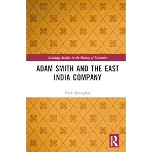 Donoghue, Mark Adam Smith and the East India Company (Routledge Studies in the History of Economics) Donoghue, Mark Adam Smith and the East India Company (Routledge Studies in the History of Economics)