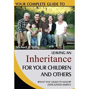 Valles, Michael A Your Complete Guide to Leaving An Inheritance For Your Children and Others Whfat You Need to Know Explained Simply: What You Need to Know Explained Simply Valles, Michael A Your Complete Guide to Leaving An Inheritance For Your Children and Others Whfat You Need to Know Explained Simply: What You Need to Know Explained Simply