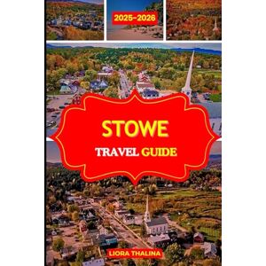Thalina, Liora STOWE TRAVEL GUIDE 2025-2026: Discover Why Stowe Vermont Is the Jewel of the Green Mountains with Scenic Routes, Waterfalls, Craft Breweries, and Classic New England Charm. Thalina, Liora STOWE TRAVEL GUIDE 2025-2026: Discover Why Stowe Vermont Is the Jewel of the Green Mountains with Scenic Routes, Waterfalls, Craft Breweries, and Classic New England Charm.