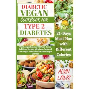 LEWIS, ALVIN DIABETIC VEGAN COOKBOOK FOR TYPE 2 DIABETES: The Comprehensive 60 Plant-based Delicious Recipes with Low-Carb and Low-Sugar Meal Plan for Blood Sugar Control LEWIS, ALVIN DIABETIC VEGAN COOKBOOK FOR TYPE 2 DIABETES: The Comprehensive 60 Plant-based Delicious Recipes with Low-Carb and Low-Sugar Meal Plan for Blood Sugar Control