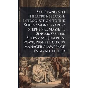 Anonymous San Francisco Theatre Research: Introduction to the Series: Monographs: Stephen C. Massett, Singer, Writer, Showman; Joseph A. Rowe, Pioneer Circus Manager / Lawrence Estavan, Editor Anonymous San Francisco Theatre Research: Introduction to the Series: Monographs: Stephen C. Massett, Singer, Writer, Showman; Joseph A. Rowe, Pioneer Circus Manager / Lawrence Estavan, Editor