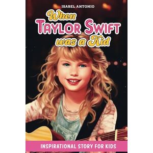 ANTONIO, ISABEL When Taylor Swift Was A Kid: Fictional Children's Story Book Inspired By The Childhood Of Taylor ANTONIO, ISABEL When Taylor Swift Was A Kid: Fictional Children's Story Book Inspired By The Childhood Of Taylor