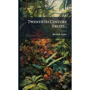 Burbank, Luther Twentieth Century Fruits .. Burbank, Luther Twentieth Century Fruits ..