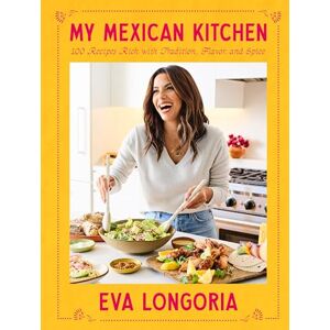 Longoria, Eva My Mexican Kitchen: 100 Recipes Rich with Tradition, Flavor, and Spice: A Cookbook Longoria, Eva My Mexican Kitchen: 100 Recipes Rich with Tradition, Flavor, and Spice: A Cookbook