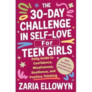 Ellowyn, Zaria THE 30-DAY CHALLENGE IN SELF-LOVE FOR TEEN GIRLS: Daily Guide to Confidence, Mindfulness, Resilience, and Positive Thinking (With Reflective Prompts and Affirmations) Ellowyn, Zaria THE 30-DAY CHALLENGE IN SELF-LOVE FOR TEEN GIRLS: Daily Guide to Confidence, Mindfulness, Resilience, and Positive Thinking (With Reflective Prompts and Affirmations)