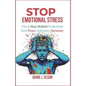 J. OLSON, DIANE STOP EMOTIONAL STRESS: The 7-Step Method to Reclaim Your Peace and Inner Harmony J. OLSON, DIANE STOP EMOTIONAL STRESS: The 7-Step Method to Reclaim Your Peace and Inner Harmony