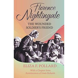 Pollard, Eliza F. Florence Nightingale The Wounded Soldier's Friend: With a Chapter from 'Reminiscences of Linda Richards' by Linda Richards Pollard, Eliza F. Florence Nightingale The Wounded Soldier's Friend: With a Chapter from 'Reminiscences of Linda Richards' by Linda Richards