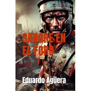 Agüera Villalobos, Eduardo Sangre en el Foro: Conspiraciones, traiciones y poder en la Roma republicana. (Novela histórica de Roma) (Novelas asombrosas de aventuras) Agüera Villalobos, Eduardo Sangre en el Foro: Conspiraciones, traiciones y poder en la Roma republicana. (Novela histórica de Roma) (Novelas asombrosas de aventuras)
