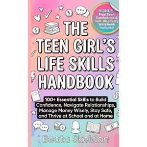 Skeldon, Beata The Teen Girl's Life Skills Handbook: 100+ Essential Skills to Build Confidence, Navigate Relationships, Manage Money Wisely, Stay Safe, and Thrive at School and at Home Skeldon, Beata The Teen Girl's Life Skills Handbook: 100+ Essential Skills to Build Confidence, Navigate Relationships, Manage Money Wisely, Stay Safe, and Thrive at School and at Home