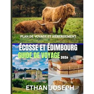 Joseph, Ethan ÉCOSSE ET ÉDIMBOURG GUIDE DE VOYAGE 2026: Le meilleur moment pour visiter, les sites incontournables et tout ce que vous devez savoir avant votre départ. Joseph, Ethan ÉCOSSE ET ÉDIMBOURG GUIDE DE VOYAGE 2026: Le meilleur moment pour visiter, les sites incontournables et tout ce que vous devez savoir avant votre départ.