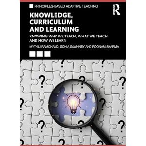 Ramchand, Mythili Knowledge, Curriculum and Learning: Knowing Why We Teach, What We Teach and How We Learn (Principles-based Adaptive Teaching) Ramchand, Mythili Knowledge, Curriculum and Learning: Knowing Why We Teach, What We Teach and How We Learn (Principles-based Adaptive Teaching)