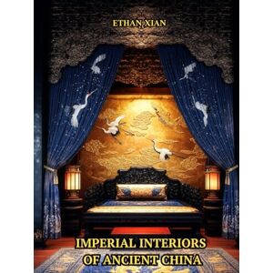 Xian, Ethan Imperial Interiors of Ancient China: A Coffee Table Book of Chinese Palace Rooms, Decor, Architecture, and Gardens from the Zhou to Qing Dynasties Xian, Ethan Imperial Interiors of Ancient China: A Coffee Table Book of Chinese Palace Rooms, Decor, Architecture, and Gardens from the Zhou to Qing Dynasties