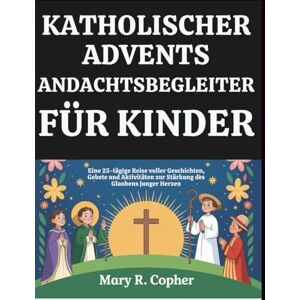 Copher, Mary R. KATHOLISCHER ADVENTS-ANDACHTSBEGLEITER FÜR KINDER: Eine 25-tägige Reise voller Geschichten, Gebete und Aktivitäten zur Stärkung des Glaubens junger Herzen Copher, Mary R. KATHOLISCHER ADVENTS-ANDACHTSBEGLEITER FÜR KINDER: Eine 25-tägige Reise voller Geschichten, Gebete und Aktivitäten zur Stärkung des Glaubens junger Herzen