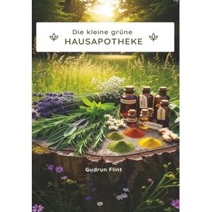 Flint, Gudrun Die kleine grüne Hausapotheke: selbst hergestellt aus Feld, Wald und Garten Flint, Gudrun Die kleine grüne Hausapotheke: selbst hergestellt aus Feld, Wald und Garten