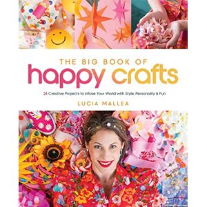 Lucia Mallea The Big Book of Happy Crafts: 24 Creative Projects to Infuse Your World with Style, Personality & Fun Lucia Mallea The Big Book of Happy Crafts: 24 Creative Projects to Infuse Your World with Style, Personality & Fun