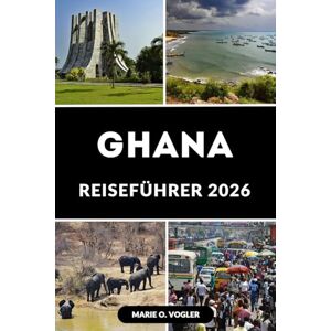 Vogler, Marie O. GHANA REISEFÜHRER 2026: Deine Schritt-für-Schritt-Anleitung, um Ghana wie ein Einheimischer zu bereisen Vogler, Marie O. GHANA REISEFÜHRER 2026: Deine Schritt-für-Schritt-Anleitung, um Ghana wie ein Einheimischer zu bereisen