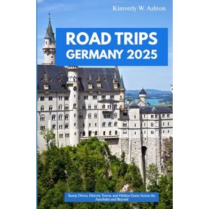 Ashton ROAD TRIPS GERMANY 2025: Scenic Drives, Historic Towns, and Hidden Gems Across the Autobahn and Beyond Ashton ROAD TRIPS GERMANY 2025: Scenic Drives, Historic Towns, and Hidden Gems Across the Autobahn and Beyond