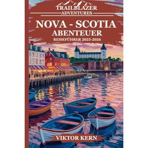 Kern, Viktor NOVA SCOTIA ABENTEUER REISEFÜHRER 2025-2026: „Ein Leitfaden zur Erkundung der Maritimes – Insidertipps und lokale Geheimnisse, eine Reise zu den verborgenen Schätzen der Provinz“ Kern, Viktor NOVA SCOTIA ABENTEUER REISEFÜHRER 2025-2026: „Ein Leitfaden zur Erkundung der Maritimes – Insidertipps und lokale Geheimnisse, eine Reise zu den verborgenen Schätzen der Provinz“