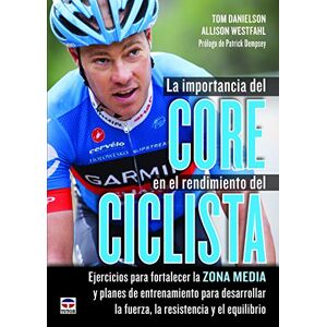 Danielson, Tom La importancia del Core en el rendimiento del ciclista : ejercicios para fortalezer la zona media y planes de entrenamiento para desarrollar la fuerza, la resistencia y el equilibrio Danielson, Tom La importancia del Core en el rendimiento del ciclista : ejercicios para fortalezer la zona media y planes de entrenamiento para desarrollar la fuerza, la resistencia y el equilibrio