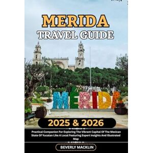 Macklin, Beverly Merida Travel Guide: 2025 & 2026 Practical Companion For Exploring The Vibrant Capital Of The Mexican State Of Yucatán Like A Local Featuring Expert ... (Travel Like a Local With Maps Compilation) Macklin, Beverly Merida Travel Guide: 2025 & 2026 Practical Companion For Exploring The Vibrant Capital Of The Mexican State Of Yucatán Like A Local Featuring Expert ... (Travel Like a Local With Maps Compilation)