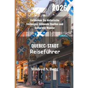 Bugg, Mildred N. QUEBEC-STADT Reiseführer 2026: Entdecken Sie historische Festungen, blühende Quellen und kulturelle Wunder Bugg, Mildred N. QUEBEC-STADT Reiseführer 2026: Entdecken Sie historische Festungen, blühende Quellen und kulturelle Wunder