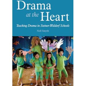 Nell Smyth Drama at the Heart: Teaching Drama in Steiner-Waldorf Schools Nell Smyth Drama at the Heart: Teaching Drama in Steiner-Waldorf Schools