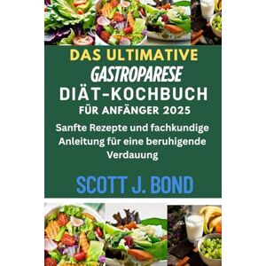 Scott DAS ULTIMATIVE GASTROPARESE-DIÄT-KOCHBUCH FÜR ANFÄNGER 2025: DAS ULTIMATIVE GASTROPARESE-DIÄT-KOCHBUCH FÜR ANFÄNGER,Gastroparese-Diät,Gastroparese-Rezepte,Verdauungskochbuch,Gastroparese-Ratgeber Scott DAS ULTIMATIVE GASTROPARESE-DIÄT-KOCHBUCH FÜR ANFÄNGER 2025: DAS ULTIMATIVE GASTROPARESE-DIÄT-KOCHBUCH FÜR ANFÄNGER,Gastroparese-Diät,Gastroparese-Rezepte,Verdauungskochbuch,Gastroparese-Ratgeber
