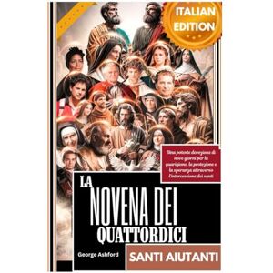 Ashford, George LA NOVENA DEI QUATTORDICI SANTI AIUTANTI: Una potente devozione di nove giorni per la guarigione, la protezione e la speranza attraverso l'intercessione dei santi Ashford, George LA NOVENA DEI QUATTORDICI SANTI AIUTANTI: Una potente devozione di nove giorni per la guarigione, la protezione e la speranza attraverso l'intercessione dei santi