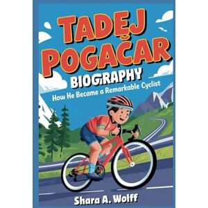 A. wolf, Shara TADEJ POGACAR BIOGRAPHY: How He Became a Remarkable Cyclist A. wolf, Shara TADEJ POGACAR BIOGRAPHY: How He Became a Remarkable Cyclist