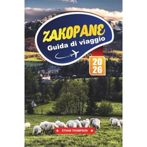 THOMPSON, ETHAN GUIDA DI VIAGGIO ZAKOPANE 2026: Scopri la capitale invernale della Polonia con i Monti Tatra, i sentieri escursionistici, le stazioni sciistiche, la cultura dell'altopiano e i consigli di viaggio THOMPSON, ETHAN GUIDA DI VIAGGIO ZAKOPANE 2026: Scopri la capitale invernale della Polonia con i Monti Tatra, i sentieri escursionistici, le stazioni sciistiche, la cultura dell'altopiano e i consigli di viaggio