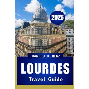 HERZ, DANIELA D LOURDES TRAVEL GUIDE 2026: “FAITH, CULTURE, AND ADVENTURE IN THE PYRENEES’ MOST ICONIC TOWN” HERZ, DANIELA D LOURDES TRAVEL GUIDE 2026: “FAITH, CULTURE, AND ADVENTURE IN THE PYRENEES’ MOST ICONIC TOWN”