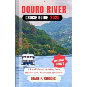 F. Rhodes, Diane DOURO RIVER CRUISE GUIDE 2025: A Local Manual Including Ports, Historic sites, Nature and Adventures. F. Rhodes, Diane DOURO RIVER CRUISE GUIDE 2025: A Local Manual Including Ports, Historic sites, Nature and Adventures.