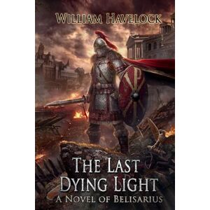 Havelock, William The Last Dying Light: A Novel of Belisarius (The Last of the Romans) Havelock, William The Last Dying Light: A Novel of Belisarius (The Last of the Romans)