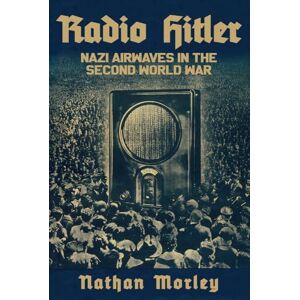 Morley, Nathan Radio Hitler: Nazi Airwaves in the Second World War Morley, Nathan Radio Hitler: Nazi Airwaves in the Second World War