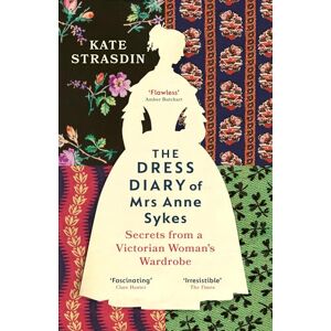 Strasdin, Kate The Dress Diary of Mrs Anne Sykes: Secrets from a Victorian Woman’s Wardrobe Strasdin, Kate The Dress Diary of Mrs Anne Sykes: Secrets from a Victorian Woman’s Wardrobe