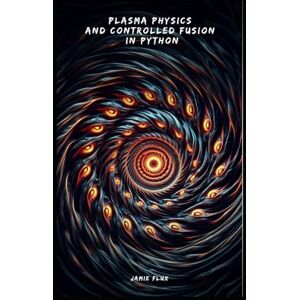 Flux, Jamie Plasma Physics and Controlled Fusion in Python (Golden Dawn Engineering) Flux, Jamie Plasma Physics and Controlled Fusion in Python (Golden Dawn Engineering)