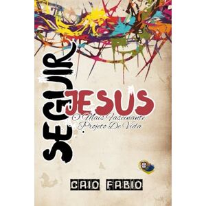 D' ARAUJO FILHO, CAIO FÁBIO SEGUIR JESUS: O MAIS FASCINANTE PROJETO DE VIDA D' ARAUJO FILHO, CAIO FÁBIO SEGUIR JESUS: O MAIS FASCINANTE PROJETO DE VIDA
