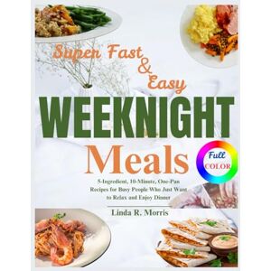 Morris, Linda R. Super Fast & Easy Weeknight Meals: 5-Ingredient, 10-Minute, One-Pan Recipes for Busy People Who Just Want to Relax and Enjoy Dinner Morris, Linda R. Super Fast & Easy Weeknight Meals: 5-Ingredient, 10-Minute, One-Pan Recipes for Busy People Who Just Want to Relax and Enjoy Dinner
