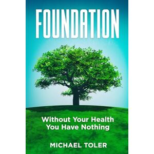 Toler, Michael Foundation: Without Your Health You Have Nothing (Sowing Seeds For Abundance) Toler, Michael Foundation: Without Your Health You Have Nothing (Sowing Seeds For Abundance)