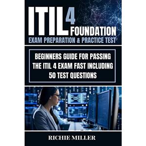 Miller, Richie ITIL 4 Foundation Exam Preparation & Practice Test: Beginners Guide for Passing the ITIL 4 Exam Fast Including 50 Test Questions Miller, Richie ITIL 4 Foundation Exam Preparation & Practice Test: Beginners Guide for Passing the ITIL 4 Exam Fast Including 50 Test Questions