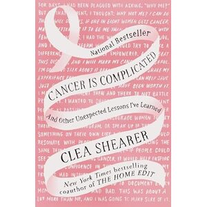 Clea Shearer Cancer Is Complicated: And Other Unexpected Lessons I've Learned Clea Shearer Cancer Is Complicated: And Other Unexpected Lessons I've Learned
