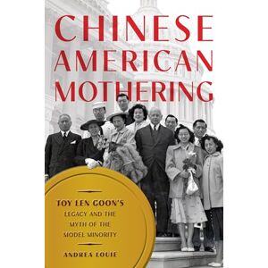 Andrea Louie Chinese American Mothering: Toy Len Goon's Legacy and the Myth of the Model Minority Andrea Louie Chinese American Mothering: Toy Len Goon's Legacy and the Myth of the Model Minority