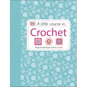 DK A Little Course in Crochet: Simply everything you need to succeed DK A Little Course in Crochet: Simply everything you need to succeed