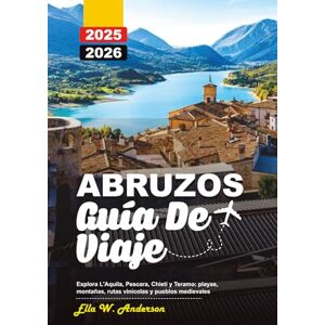 Anderson, Ella W. ABRUZOS GUÍA DE VIAJE 2025-2026: Explora L'Aquila, Pescara, Chieti y Teramo: playas, montañas, rutas vinícolas y pueblos medievales Anderson, Ella W. ABRUZOS GUÍA DE VIAJE 2025-2026: Explora L'Aquila, Pescara, Chieti y Teramo: playas, montañas, rutas vinícolas y pueblos medievales